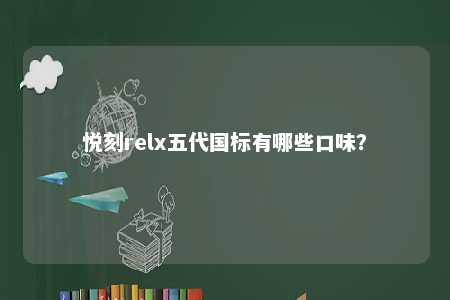 悦刻relx五代国标有哪些口味
？ 